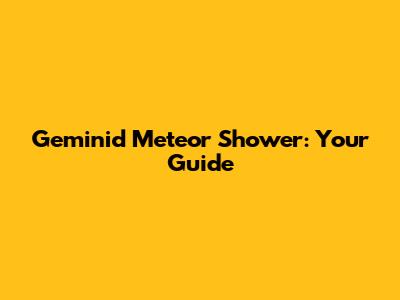 Geminid Meteor Shower: Your Guide