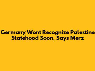 Germany Won't Recognize Palestine Statehood Soon, Says Merz