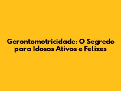 Gerontomotricidade: O Segredo para Idosos Ativos e Felizes