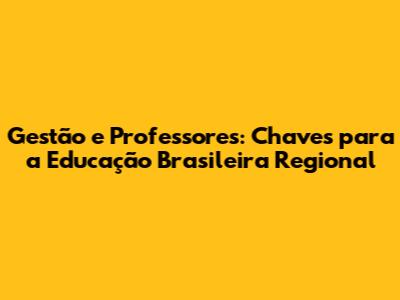 Gestão e Professores: Chaves para a Educação Brasileira Regional