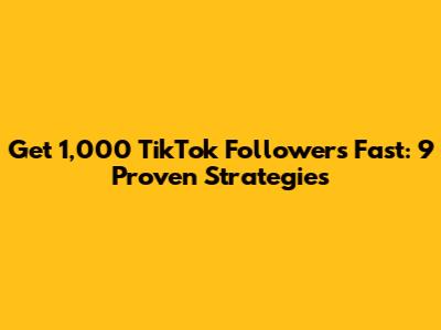 Get 1,000 TikTok Followers Fast: 9 Proven Strategies