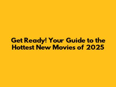 Get Ready! Your Guide to the Hottest New Movies of 2025