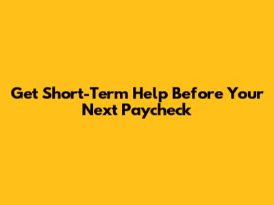 Get Short-Term Help Before Your Next Paycheck