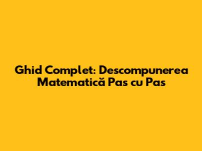 Ghid Complet: Descompunerea Matematică Pas cu Pas