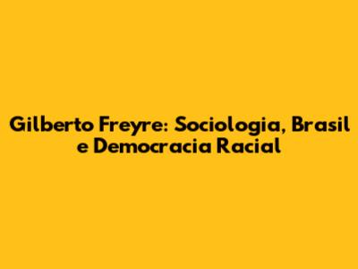 Gilberto Freyre: Sociologia, Brasil e Democracia Racial