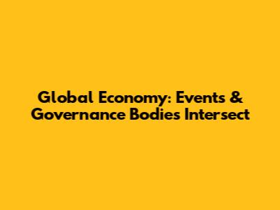 Global Economy: Events & Governance Bodies Intersect