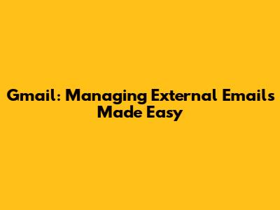 Gmail: Managing External Emails Made Easy