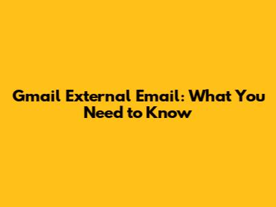 Gmail External Email: What You Need to Know