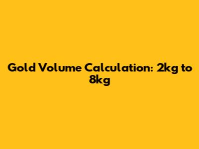 Gold Volume Calculation: 2kg to 8kg