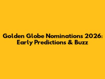 Golden Globe Nominations 2026: Early Predictions & Buzz