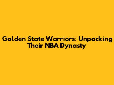 Golden State Warriors: Unpacking Their NBA Dynasty