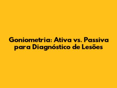 Goniometria: Ativa vs. Passiva para Diagnóstico de Lesões