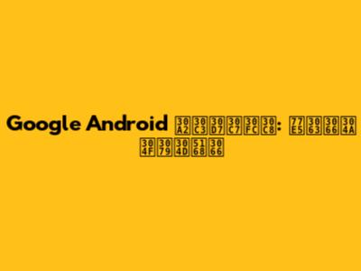 Google Android アップデート: 知っておくべき全て