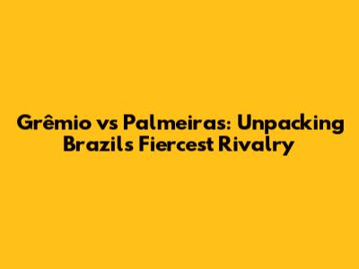 Grêmio vs Palmeiras: Unpacking Brazil's Fiercest Rivalry