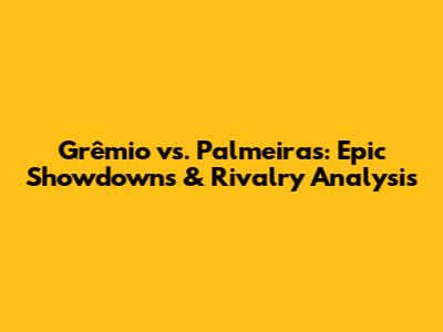 Grêmio vs. Palmeiras: Epic Showdowns & Rivalry Analysis