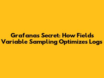 Grafana's Secret: How Fields Variable Sampling Optimizes Logs