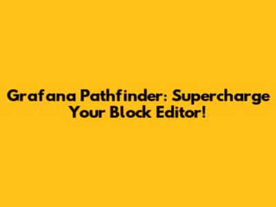 Grafana Pathfinder: Supercharge Your Block Editor!