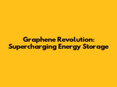 Graphene Revolution: Supercharging Energy Storage