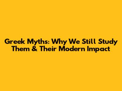 Greek Myths: Why We Still Study Them & Their Modern Impact