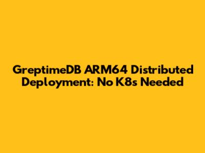 GreptimeDB ARM64 Distributed Deployment: No K8s Needed