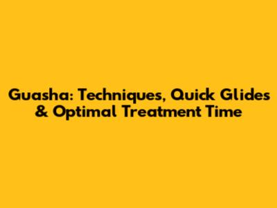 Guasha: Techniques, Quick Glides & Optimal Treatment Time