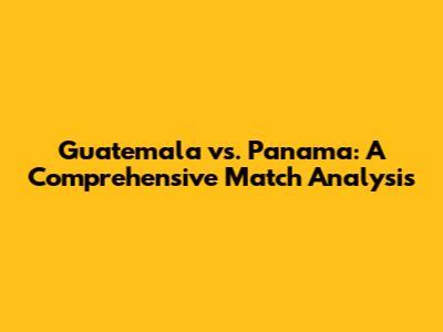 Guatemala vs. Panama: A Comprehensive Match Analysis