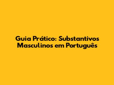 Guia Prático: Substantivos Masculinos em Português