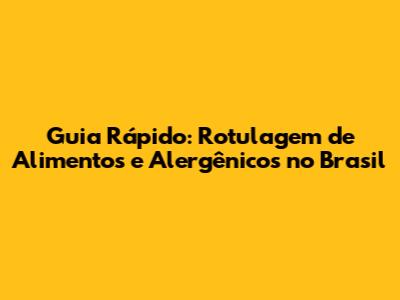 Guia Rápido: Rotulagem de Alimentos e Alergênicos no Brasil