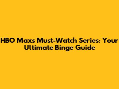 HBO Max's Must-Watch Series: Your Ultimate Binge Guide