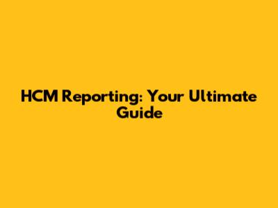 HCM Reporting: Your Ultimate Guide