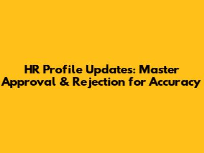 HR Profile Updates: Master Approval & Rejection for Accuracy
