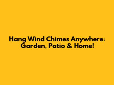Hang Wind Chimes Anywhere: Garden, Patio & Home!