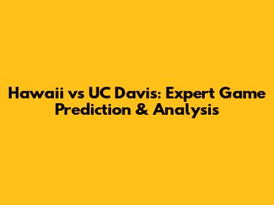 Hawaii vs UC Davis: Expert Game Prediction & Analysis