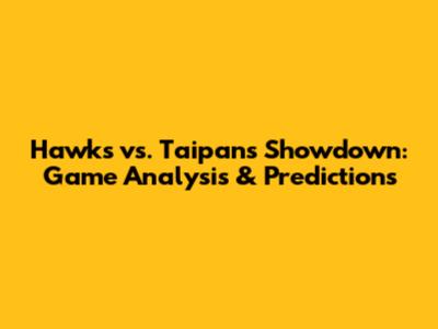 Hawks vs. Taipans Showdown: Game Analysis & Predictions