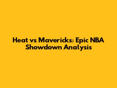 Heat vs Mavericks: Epic NBA Showdown Analysis
