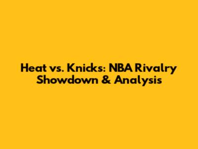 Heat vs. Knicks: NBA Rivalry Showdown & Analysis
