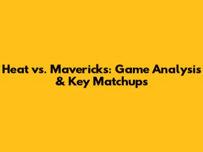 Heat vs. Mavericks: Game Analysis & Key Matchups