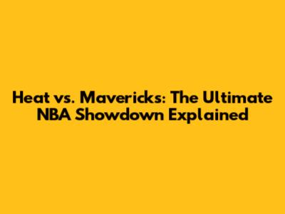 Heat vs. Mavericks: The Ultimate NBA Showdown Explained