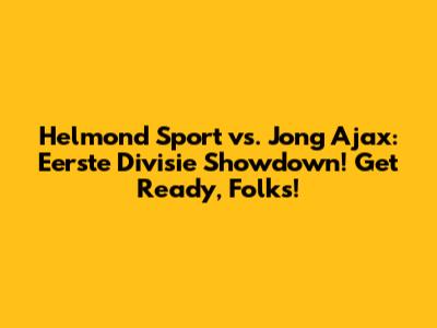 Helmond Sport vs. Jong Ajax: Eerste Divisie Showdown!  Get Ready, Folks!