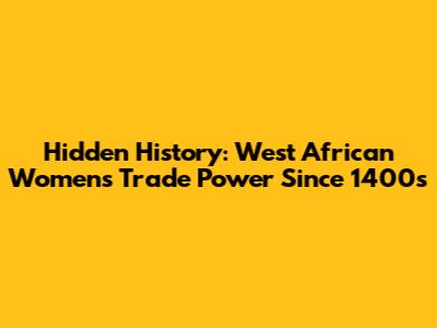 Hidden History: West African Women's Trade Power Since 1400s