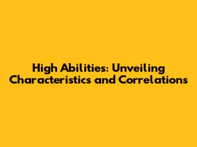 High Abilities: Unveiling Characteristics and Correlations