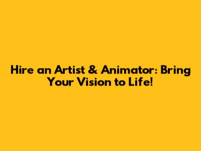 Hire an Artist & Animator: Bring Your Vision to Life!