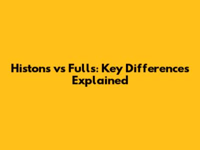 Histons vs Fulls: Key Differences Explained