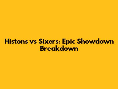Histons vs Sixers: Epic Showdown Breakdown