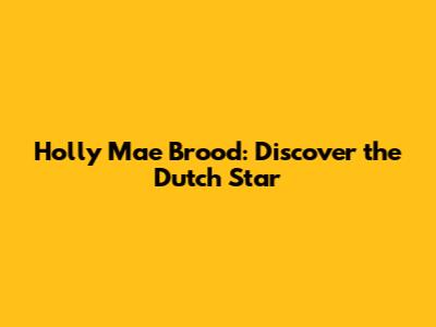 Holly Mae Brood: Discover the Dutch Star