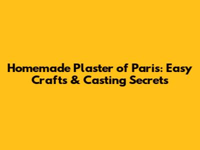 Homemade Plaster of Paris: Easy Crafts & Casting Secrets