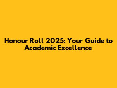 Honour Roll 2025: Your Guide to Academic Excellence