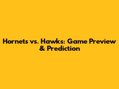 Hornets vs. Hawks: Game Preview & Prediction
