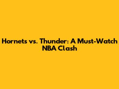 Hornets vs. Thunder: A Must-Watch NBA Clash