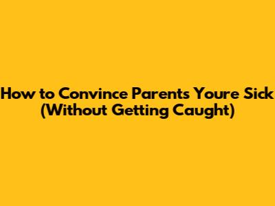How to Convince Parents You're Sick (Without Getting Caught)
